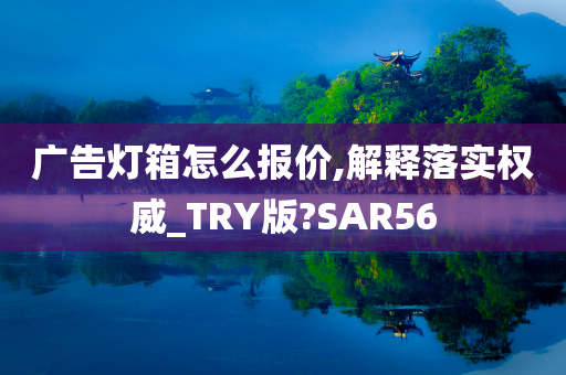 广告灯箱怎么报价,解释落实权威_TRY版?SAR56