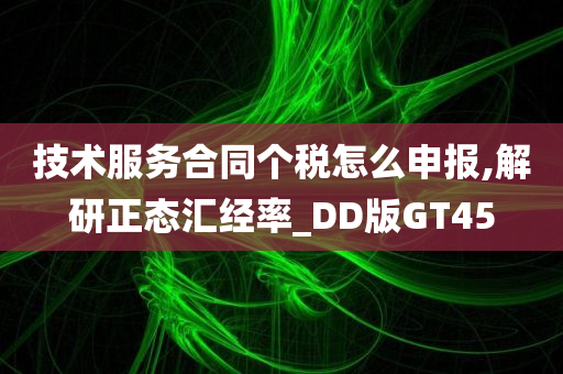 技术服务合同个税怎么申报,解研正态汇经率_DD版GT45