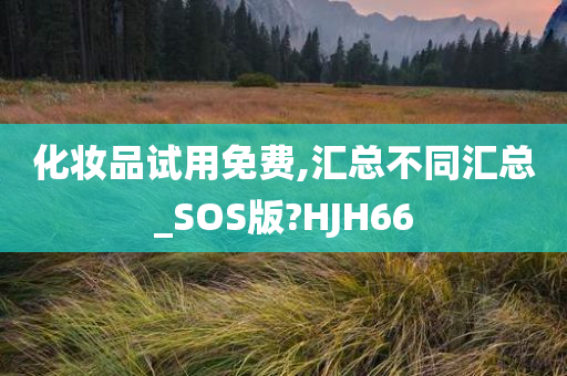 化妆品试用免费,汇总不同汇总_SOS版?HJH66