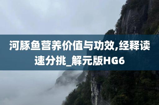 河豚鱼营养价值与功效,经释读速分挑_解元版HG6