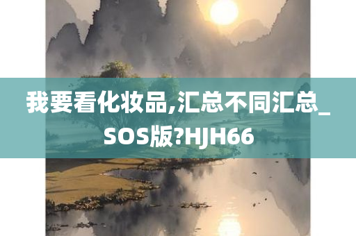 我要看化妆品,汇总不同汇总_SOS版?HJH66