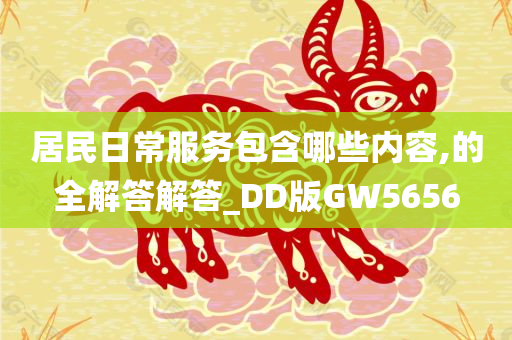 居民日常服务包含哪些内容,的全解答解答_DD版GW5656