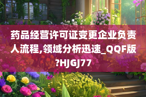 药品经营许可证变更企业负责人流程,领域分析迅速_QQF版?HJGJ77