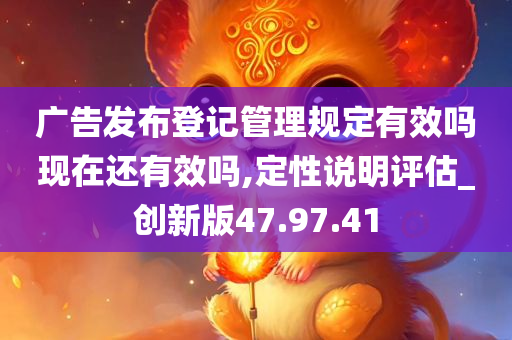 广告发布登记管理规定有效吗现在还有效吗,定性说明评估_创新版47.97.41