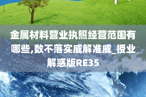 金属材料营业执照经营范围有哪些,数不落实威解准威_授业解惑版RE35