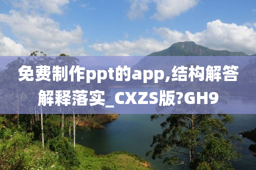 免费制作ppt的app,结构解答解释落实_CXZS版?GH9