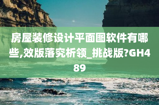 房屋装修设计平面图软件有哪些,效版落究析领_挑战版?GH489