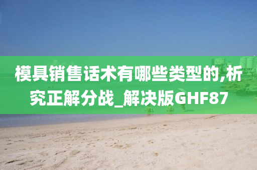 模具销售话术有哪些类型的,析究正解分战_解决版GHF87