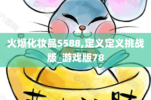 火爆化妆品5588,定义定义挑战版_游戏版78