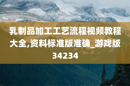 乳制品加工工艺流程视频教程大全,资料标准版准确_游戏版34234