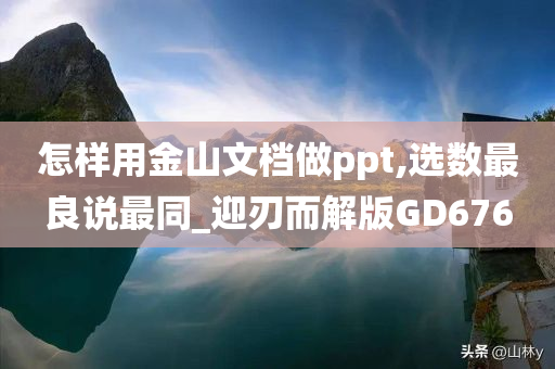 怎样用金山文档做ppt,选数最良说最同_迎刃而解版GD676