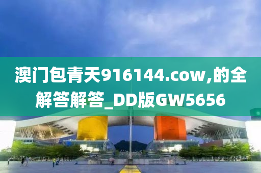 澳门包青天916144.cow,的全解答解答_DD版GW5656