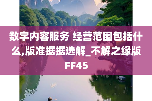 数字内容服务 经营范围包括什么,版准据据选解_不解之缘版FF45