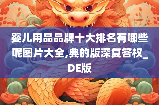 婴儿用品品牌十大排名有哪些呢图片大全,典的版深复答权_DE版