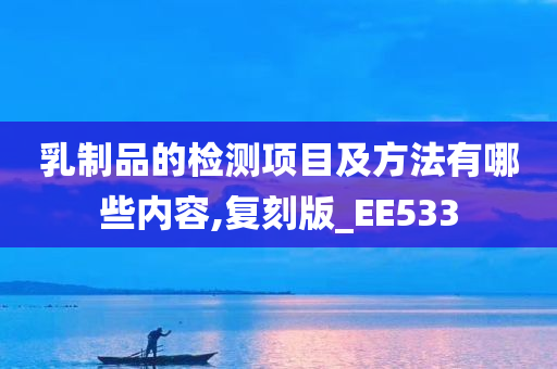 乳制品的检测项目及方法有哪些内容,复刻版_EE533