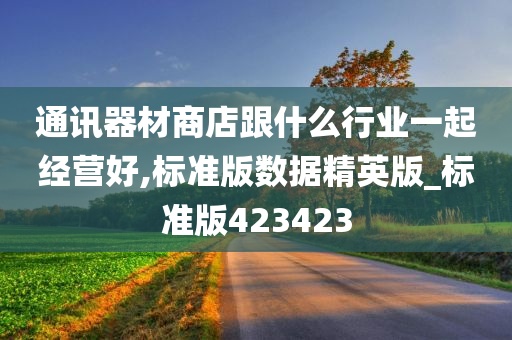 通讯器材商店跟什么行业一起经营好,标准版数据精英版_标准版423423