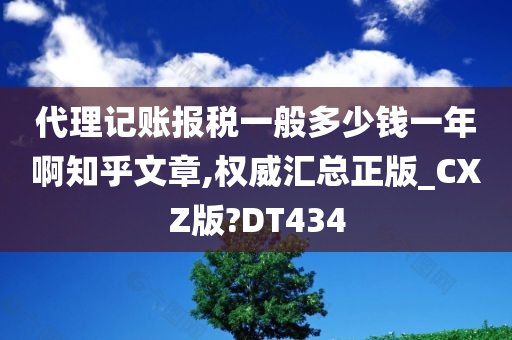 代理记账报税一般多少钱一年啊知乎文章,权威汇总正版_CXZ版?DT434