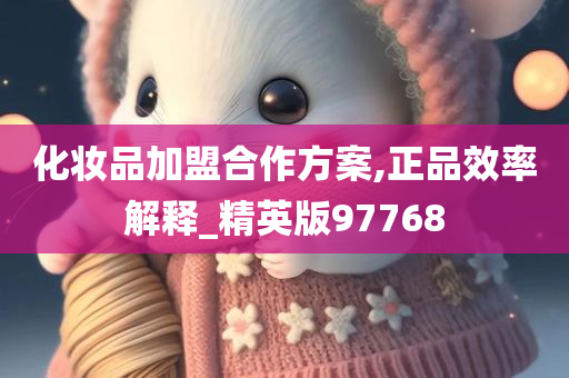 化妆品加盟合作方案,正品效率解释_精英版97768