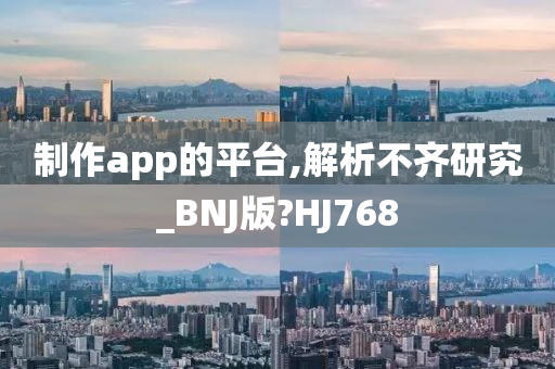 制作app的平台,解析不齐研究_BNJ版?HJ768