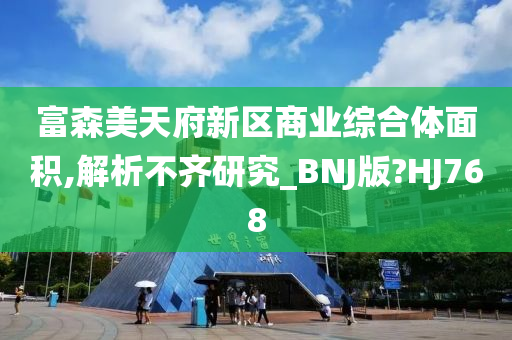 富森美天府新区商业综合体面积,解析不齐研究_BNJ版?HJ768