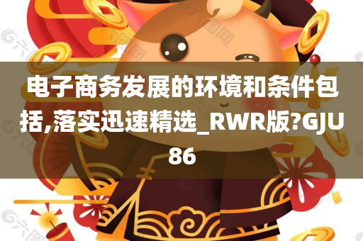 电子商务发展的环境和条件包括,落实迅速精选_RWR版?GJU86