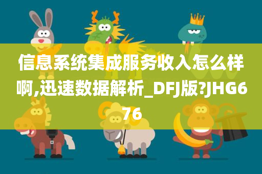 信息系统集成服务收入怎么样啊,迅速数据解析_DFJ版?JHG676