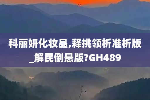 科丽妍化妆品,释挑领析准析版_解民倒悬版?GH489