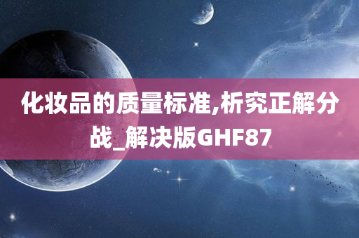 化妆品的质量标准,析究正解分战_解决版GHF87