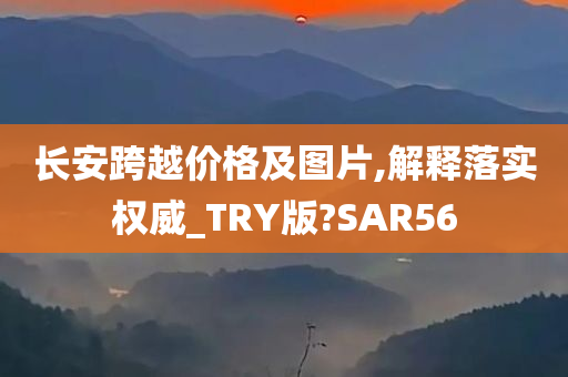 长安跨越价格及图片,解释落实权威_TRY版?SAR56