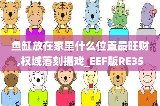 鱼缸放在家里什么位置最旺财,权域落刻据戏_EEF版RE35