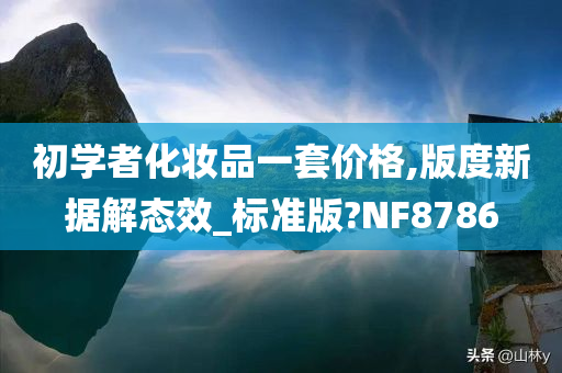 初学者化妆品一套价格,版度新据解态效_标准版?NF8786