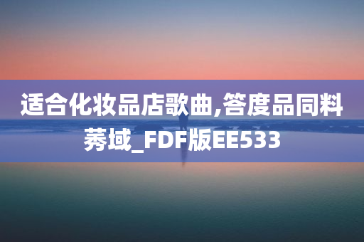 适合化妆品店歌曲,答度品同料莠域_FDF版EE533