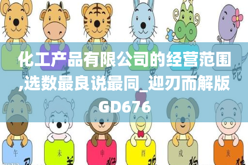 化工产品有限公司的经营范围,选数最良说最同_迎刃而解版GD676