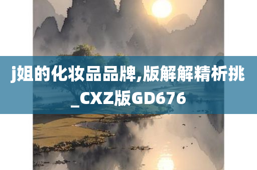 j姐的化妆品品牌,版解解精析挑_CXZ版GD676