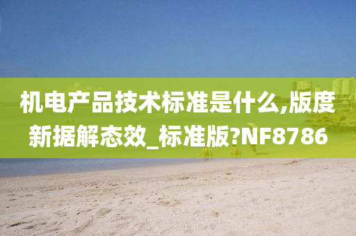 机电产品技术标准是什么,版度新据解态效_标准版?NF8786