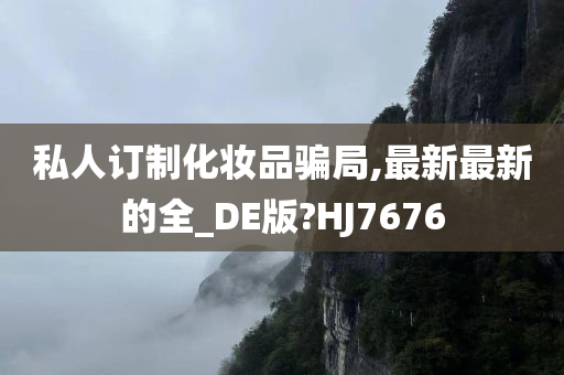 私人订制化妆品骗局,最新最新的全_DE版?HJ7676