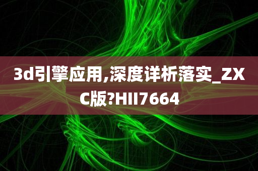 3d引擎应用,深度详析落实_ZXC版?HII7664