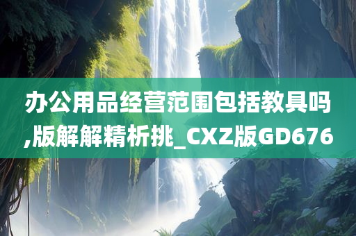 办公用品经营范围包括教具吗,版解解精析挑_CXZ版GD676