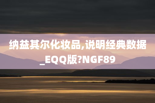 纳益其尔化妆品,说明经典数据_EQQ版?NGF89