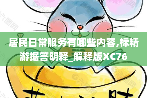 居民日常服务有哪些内容,标精游据答明释_解释版XC76