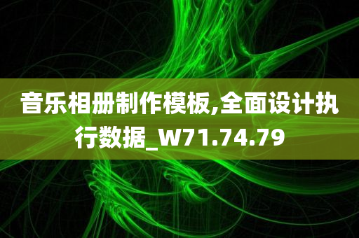 音乐相册制作模板,全面设计执行数据_W71.74.79