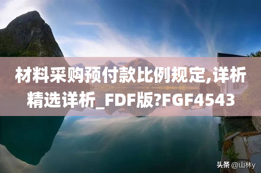 材料采购预付款比例规定,详析精选详析_FDF版?FGF4543