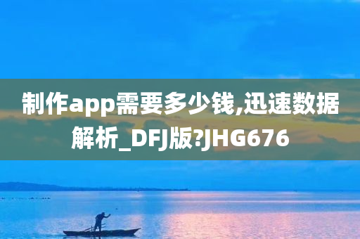 制作app需要多少钱,迅速数据解析_DFJ版?JHG676