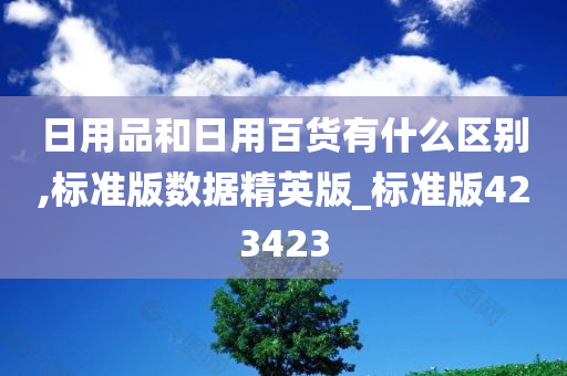 日用品和日用百货有什么区别,标准版数据精英版_标准版423423