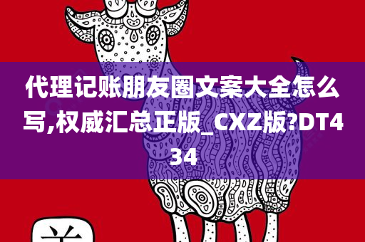 代理记账朋友圈文案大全怎么写,权威汇总正版_CXZ版?DT434