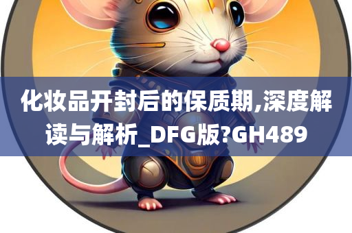 化妆品开封后的保质期,深度解读与解析_DFG版?GH489