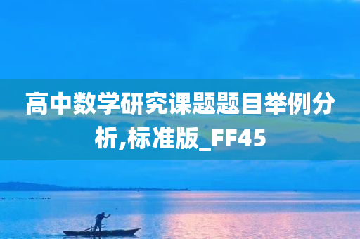 高中数学研究课题题目举例分析,标准版_FF45