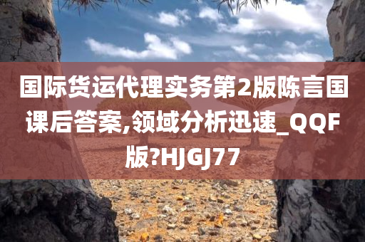 国际货运代理实务第2版陈言国课后答案,领域分析迅速_QQF版?HJGJ77