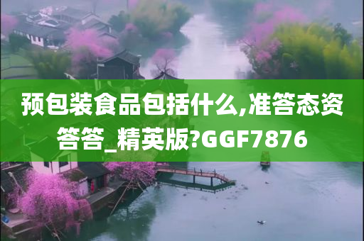 预包装食品包括什么,准答态资答答_精英版?GGF7876