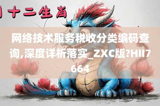 网络技术服务税收分类编码查询,深度详析落实_ZXC版?HII7664